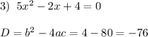 3)\;\;5x^2-2x+4=0\\\\D=b^2-4ac=4-80 = -76