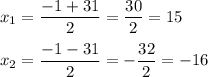 \displaystyle x_{1}= \frac{-1+31}{2} = \frac{30}{2}= 15\\ \\ x_{2}= \frac{-1-31}{2}= -\frac{32}{2}= - 16