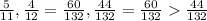 \frac{5}{11}, \frac{4}{12} = \frac{60}{132}, \frac{44}{132}= \frac{60}{132}\frac{44}{132}