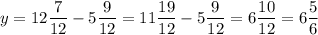 \displaystyle y=12\frac{7}{12} - 5 \frac{9}{12}= 11 \frac{19}{12}- 5\frac{9}{12}= 6 \frac{10}{12}= 6 \frac{5}{6}