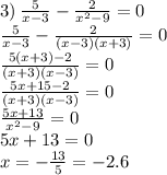 3) \: \frac{5}{x - 3} - \frac{2}{ {x}^{2} - 9} = 0 \\ \frac{5}{x - 3} - \frac{2}{(x - 3)(x + 3)} = 0 \\ \frac{5(x + 3) - 2}{(x + 3)(x - 3)} = 0 \\ \frac{5x + 15 - 2}{(x + 3)(x - 3)} = 0 \\ \frac{5x + 13}{ {x}^{2} - 9} = 0 \\ 5x + 13 = 0 \\ x = - \frac{13}{5} = - 2.6