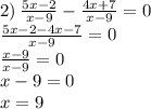 2) \: \frac{5x - 2}{x - 9} - \frac{4x + 7}{x - 9} = 0 \\ \frac{5x - 2 - 4x - 7}{x - 9} = 0 \\ \frac{x - 9}{x - 9} = 0 \\ x - 9 = 0 \\ x = 9