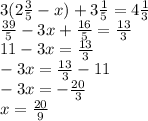 3(2 \frac{3}{5} - x) + 3 \frac{1}{5} = 4 \frac{1}{3} \\ \frac{39}{5} - 3x + \frac{16}{5} = \frac{13}{3} \\ 11 - 3x = \frac{13}{3} \\ - 3x = \frac{13}{3} - 11 \\ - 3x = - \frac{20}{3} \\ x = \frac{20}{9} \\