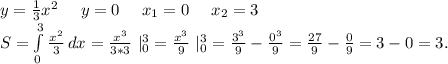 y=\frac{1}{3}x^2\ \ \ \ y=0\ \ \ \ x_1=0 \ \ \ \ x_2=3\\S=\int\limits^3_0 {\frac{x^2}{3} } \, dx=\frac{x^3}{3*3}\ |_0^3=\frac{x^3}{9} \ |_0^3=\frac{3^3}{9}-\frac{0^3}{9}=\frac{27}{9}-\frac{0}{9}=3-0=3.