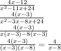 \frac{4x - 12}{ {x}^{2} - 11x + 24 } \\ \frac{4(x - 3)}{ {x}^{2} - 3x - 8x + 24 } \\ \frac{4(x - 3)}{x(x - 3) - 8(x - 3)} \\ \frac{4(x - 3)}{(x - 3)(x - 8)} = \frac{4}{x - 8}