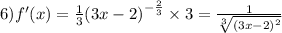 6)f'(x) = \frac{1}{3} {(3x - 2)}^{ - \frac{2}{3} } \times 3 = \frac{1}{ \sqrt[3]{ {(3x - 2)}^{2} } }