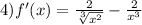 4)f'(x) = \frac{2}{ \sqrt[3]{ {x}^{2} } } - \frac{2}{ {x}^{3} }