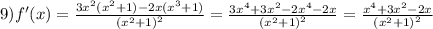 9)f'(x) = \frac{3 {x}^{2}( {x}^{2} + 1) - 2x( {x}^{3} + 1) }{ {( {x}^{2} + 1) }^{2} } = \frac{3 {x}^{4} + 3 {x}^{2} - 2 {x}^{4} - 2x}{ {( {x}^{2} + 1) }^{2} } = \frac{ {x}^{4} + 3 {x}^{2} - 2x}{ {( {x}^{2} + 1)}^{2} }