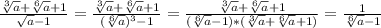 \frac{\sqrt[3]{a}+\sqrt[6]{a}+1 }{\sqrt{a} -1} =\frac{\sqrt[3]{a}+\sqrt[6]{a}+1 }{(\sqrt[6]{a})^3-1 } =\frac{\sqrt[3]{a}+\sqrt[6]{a}+1 }{(\sqrt[6]{a}-1)*(\sqrt[3]{a}+\sqrt[6]{a}+1) } =\frac{1}{\sqrt[6]{a}-1 }