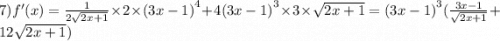 7)f'(x) = \frac{1}{2 \sqrt{2x + 1} } \times 2 \times {(3x - 1)}^{4} + 4 {(3x - 1)}^{3} \times 3 \times \sqrt{2x + 1} = {(3x - 1)}^{3} ( \frac{3x - 1}{ \sqrt{2x + 1} } + 12 \sqrt{2x + 1} )