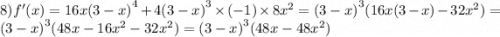 8)f'(x) = 16x {(3 - x)}^{4} + 4 {(3 - x)}^{3} \times ( - 1) \times 8 {x}^{2} = {(3 - x)}^{3} (16x(3 - x) - 32 {x}^{2} ) = {(3 - x)}^{3} (48x - 16 {x}^{2} - 32 {x}^{2} ) = {(3 - x)}^{3} (48x - 48 {x}^{2} )