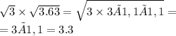\sqrt{3 } \times \sqrt{3.63} = \sqrt{3 \times 3×1,1×1,1} = \\ = 3×1,1 = 3.3