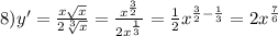 8)y' = \frac{x \sqrt{x} }{2 \sqrt[3]{x} } = \frac{ {x}^{ \frac{3}{2} } }{2 {x}^{ \frac{1}{3} } } = \frac{1}{2} {x}^{ \frac{3}{2} - \frac{1}{3} } = 2 {x}^{ \frac{7}{6} }
