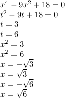 {x}^{4} - 9 {x}^{2} + 18 = 0 \\ t ^{2} - 9t + 18 = 0 \\ t = 3 \\ t = 6 \\ {x}^{2} = 3 \\ {x}^{2} = 6 \\ x = - \sqrt{3} \\ x = \sqrt{3} \\ x = - \sqrt{6} \\ x = \sqrt{6}