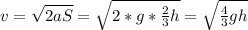 v = \sqrt{2aS} = \sqrt{2 * g * \frac{2}{3}h} = \sqrt{\frac{4}{3}gh}
