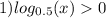 1) log_{0.5}(x) 0