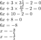 6x + 3 \times 3 \frac{1}{3} - 2 = 0 \\ 6x + 3 \times \frac{10}{3} - 2 = 0 \\ 6x + 10 - 2 = 0 \\ 6x + 8 = 0 \\ 6x = - 8 \\ x = - \frac{8}{6} \\ x = - \frac{4}{3}