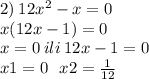 2) \: 12 {x}^{2} - x = 0 \\ x(12x - 1) = 0 \\ x = 0 \: ili \: 12x - 1 = 0 \\ x1 = 0 \: \: \: x2 = \frac{1}{12}