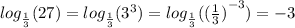 log_{ \frac{1}{3} }(27) = log_{ \frac{1}{3} }( {3}^{3} ) = log_{ \frac{1}{3} }( {( \frac{1}{3} )}^{ - 3} ) = - 3