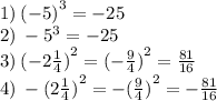 1) \: {( - 5)}^{3} = - 25 \\ 2) \: - {5}^{3} = - 25 \\ 3) \: {( - 2 \frac{1}{4}) }^{2} = {( - \frac{9}{4}) }^{2} = \frac{81}{16} \\ 4) \: - {(2 \frac{1}{4}) }^{2} = - {( \frac{9}{4} )}^{2} = - \frac{81}{16}