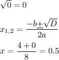 \sqrt{0}=0\\\\x_{1,2}=\dfrac{-b\underline+\sqrt{D}}{2a}\\\\x=\dfrac{4+0}{8}=0.5