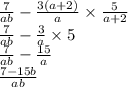 \frac{7}{ab} - \frac{3(a + 2)}{a} \times \frac{5}{a + 2} \\ \frac{7}{ab} - \frac{3}{a} \times 5 \\ \frac{7}{ab} - \frac{15}{a } \\ \frac{7 - 15b}{ab}
