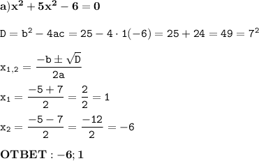 \mathtt{\bold{a) x^2+5x^2-6=0}}\\\\\mathtt{D=b^2-4ac=25-4\cdot1\codt(-6)=25+24=49=7^2}\\\\\mathtt{x_1_,_2=\dfrac{-b\pm \sqrt{D}}{2a}}\\\\\mathtt{x_1=\dfrac{-5+7}{2}=\dfrac{2}{2}=1}\\\\\mathtt{x_2=\dfrac{-5-7}{2}=\dfrac{-12}{2}=-6}\\\\\mathtt{\bold{{OTBET}:-6;1}}\\