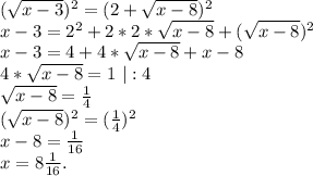 (\sqrt{x-3})^2=(2+\sqrt{x-8})^2\\x-3=2^2+2*2*\sqrt{x-8} +(\sqrt{x-8})^2\\x-3=4+4*\sqrt{x-8}+x-8\\4*\sqrt{x-8}=1\ |:4\\\sqrt{x-8} =\frac{1}{4}\\(\sqrt{x-8})^2 =(\frac{1}{4})^2\\x-8=\frac{1}{16}\\x=8\frac{1}{16}.