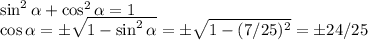 \sin^2\alpha + \cos^2\alpha = 1\\\cos\alpha = \pm \sqrt{1-\sin^2\alpha} = \pm \sqrt{1-(7/25)^2} = \pm 24/25