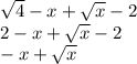 \sqrt{4 } - x + \sqrt{x } - 2 \\ 2 - x + \sqrt{x} - 2 \\ - x + \sqrt{x}