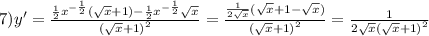 7)y' = \frac{ \frac{1}{2} {x}^{ - \frac{1}{2}}( \sqrt{x} + 1) - \frac{1}{2} {x}^{ - \frac{1}{2} } \sqrt{x} }{ {( \sqrt{x} + 1)}^{2} } = \frac{ \frac{1}{2 \sqrt{x} } ( \sqrt{x} + 1 - \sqrt{x} ) }{ {( \sqrt{x} + 1) }^{2} } = \frac{1}{2 \sqrt{x} {( \sqrt{x} + 1)}^{2} }