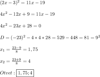 (2x-3)^{2} =11x-19\\\\4x^{2}-12x+9=11x-19\\\\4x^{2} -23x+28=0\\\\D=(-23)^{2}-4*4*28=529-448=81=9^{2}\\\\x_{1}=\frac{23-9}{8}=1,75\\\\x_{2}=\frac{23+9}{8}=4\\\\Otvet:\boxed{1,75;4}