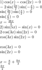 1) \cos(x) - \cos(2x) = 0 \\ - 2 \sin( \frac{3x}{2} ) \sin( - \frac{x}{2} ) = 0 \\ \sin( \frac{3x}{2} ) \sin( \frac{x}{2} ) = 0 \\ \sin( \frac{x}{2} ) = 0 \\ x = \frac{2k\pi}{3} \\ 2) \sin(5x) - \sin(x) = 0 \\ 2 \cos(3x) \sin(2x) = 0 \\ \cos(3x) \sin(2x) = 0 \\ \\ \cos(3x) = 0 \\ \sin(2x) = 0 \\ \\x = \frac{\pi}{6} + \frac{k\pi}{3} \\ \frac{k\pi}{2}
