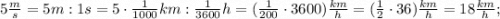 5\frac{m}{s}=5m:1s=5 \cdot \frac{1}{1000}km:\frac{1}{3600}h=(\frac{1}{200} \cdot 3600)\frac{km}{h}=(\frac{1}{2} \cdot 36)\frac{km}{h}=18\frac{km}{h};