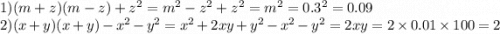 1)(m + z)(m - z) + {z}^{2} = {m}^{2} - {z}^{2} + z {}^{2} = m {}^{2} = 0.3 {}^{2} = 0.09 \\ 2)(x + y)(x + y) - {x}^{2} - y {}^{2} = x {}^{2} + 2xy + y {}^{2} - {x}^{2} - {y}^{2} = 2xy = 2 \times 0.01 \times 100 = 2