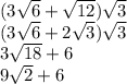 (3 \sqrt{6} + \sqrt{12}) \sqrt{3 } \\ (3 \sqrt{6} + 2 \sqrt{3}) \sqrt{3 } \\ 3 \sqrt{18} + 6 \\ 9 \sqrt{2} + 6
