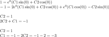 1 = {e}^{0} (C1 \sin(0) + C2 \cos(0) ) \\ - 1 = 2 {e}^{0} (C1 \sin(0) + C2\cos(0) ) + {e}^{0} (C1 \cos(0) ) - C2 \sin(0) ) \\ \\ C2 = 1 \\ 2C2 + C1 = - 1 \\ \\C2 = 1 \\ C1 = - 1 - 2C2 = - 1 - 2 = - 3