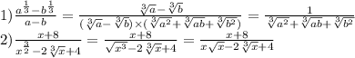 1) \frac{a {}^{ \frac{1}{3} } - b {}^{ \frac{1}{3} } }{a - b} = \frac{ \sqrt[3]{a} - \sqrt[3]{b} }{( \sqrt[3]{a} - \sqrt[3]{b}) \times ( \sqrt[3]{ {a}^{2} } + \sqrt[3]{ab} + \sqrt[3]{b {}^{2} } ) } = \frac{1}{ \sqrt[ 3]{ {a}^{2} } + \sqrt[3]{ab} + \sqrt[3]{ {b}^{2} } } \\ 2) \frac{x + 8}{ {x}^{ \frac{3}{2} } - 2 \sqrt[3]{x} + 4} = \frac{x + 8}{ \sqrt{ {x}^{3} } - 2 \sqrt[3]{x} + 4 } = \frac{x + 8}{x \sqrt{x} - 2 \sqrt[3]{x} + 4}