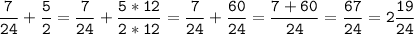 \displaystyle \tt \frac{7}{24} +\frac{5}{2} =\frac{7}{24} +\frac{5*12}{2*12}=\frac{7}{24} +\frac{60}{24} =\frac{7+60}{24} =\frac{67}{24} =2\frac{19}{24}