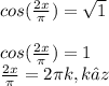 cos (\frac{2x}{\pi } )=\sqrt{1}\\\\cos (\frac{2x}{\pi } )=1\\\frac{2x}{\pi } =2\pi k, k⊂z