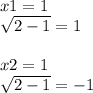 x1 = 1 \\ \sqrt{2 - 1} = 1 \\ \\ x2 = 1 \\ \sqrt{2 - 1} = - 1