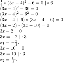 \frac{1}{6}*(3x-4)^2-6=0\ |*6 \\(3x-4)^2-36=0\\(3x-4)^2-6^2=0\\(3x-4+6)*(3x-4-6)=0\\(3x+2)*(3x-10)=0\\3x+2=0\\3x=-2\ |:3\\x_1=-\frac{2}{3} .\\3x-10=0\\3x=10\ |:3\\x_2=\frac{10}{3}.