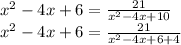 {x}^{2} - 4x + 6 = \frac{21}{ {x}^{2} - 4x + 10 } \\ {x}^{2} - 4x + 6 = \frac{21}{ {x}^{2} - 4x + 6 + 4 }