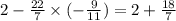 2 - \frac{22}{7} \times( - \frac{9}{11} ) = 2 + \frac{18}{7}