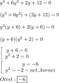 y^{3}+6y^{2}+2y+12=0\\\\(y^{3}+6y^{2})+(2y+12)=0\\\\y^{2} (y+6)+2(y+6)=0\\\\(y+6)(y^{2}+2)=0\\\\\left[\begin{array}{ccc}y+6=0\\y^{2}+2=0 \end{array}\right\\\\\left[\begin{array}{ccc}y=-6\\y^{2}=-2-net..kornei \end{array}\right\\\\Otvet:\boxed{-6}