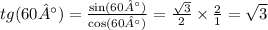 tg(60°) = \frac{ \sin(60°) }{ \cos(60°) } = \frac{ \sqrt{3} }{2} \times \frac{2}{1} = \sqrt{3}