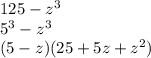 125 - z {}^{3} \\ 5 {}^{3} - {z}^{3} \\ (5 - z)(25 + 5z + {z}^{2} )