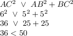 AC^2\ \vee \ AB^2 + BC^2\\6^2\ \vee \ 5^2 + 5^2\\36\ \vee \ 25 + 25\\36 < 50