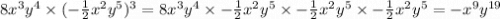 8x {}^{3} y {}^{4} \times ( - \frac{1}{2} x {}^{2}y {}^{5} ) {}^{3} = 8x {}^{3} y {}^{4} \times- \frac{1}{2} x {}^{2}y {}^{5} \times - \frac{1}{2} x {}^{2}y {}^{5} \times - \frac{1}{2} x {}^{2}y {}^{5} = - x {}^{9} y {}^{19}