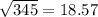 \sqrt{345} = 18.57